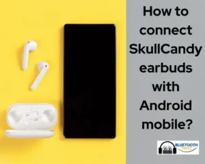 How to connect SkullCandy earbuds with Android mobile? 