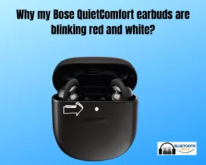 Why my Bose QuietComfort earbuds are blinking red and white?